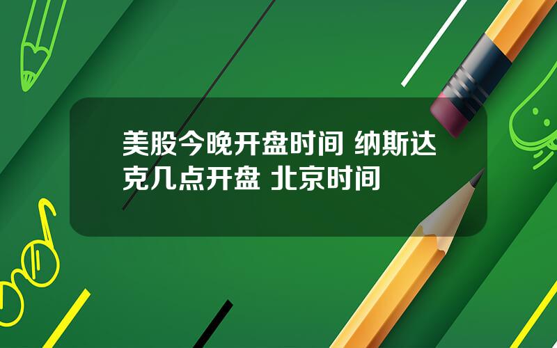 美股今晚开盘时间 纳斯达克几点开盘 北京时间